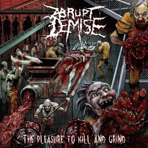 Abrupt Demise : The Pleasure to Kill and Grind